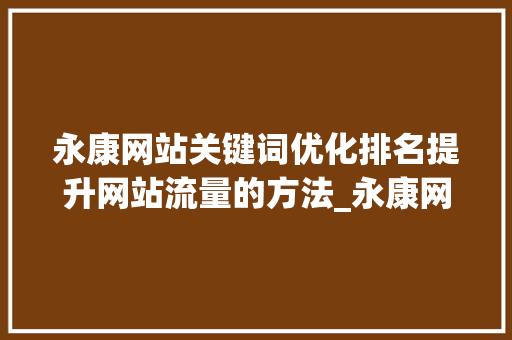 永康网站关键词优化排名提升网站流量的方法_永康网站关键词优化排名