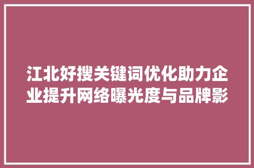 江北好搜关键词优化助力企业提升网络曝光度与品牌影响力_江北好搜关键词优化