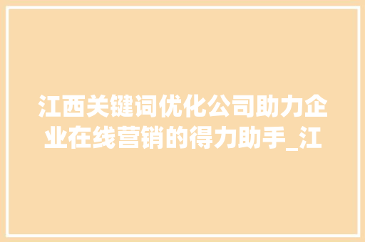江西关键词优化公司助力企业在线营销的得力助手_江西关键词优化公司