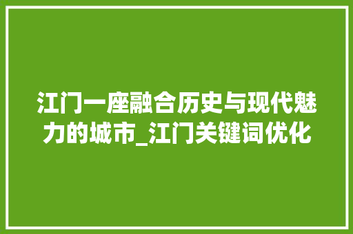 江门一座融合历史与现代魅力的城市_江门关键词优化广告