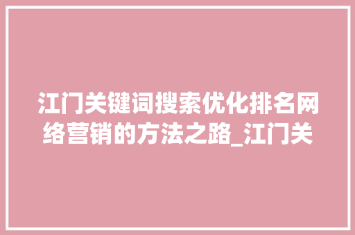 江门关键词搜索优化排名网络营销的方法之路_江门关键词搜索优化排名
