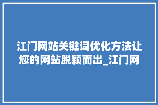 江门网站关键词优化方法让您的网站脱颖而出_江门网站关键词优化方法