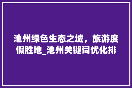 池州绿色生态之城，旅游度假胜地_池州关键词优化排名