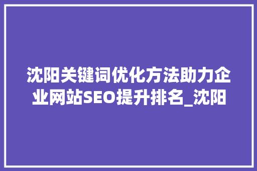 沈阳关键词优化方法助力企业网站SEO提升排名_沈阳关键词优化方法