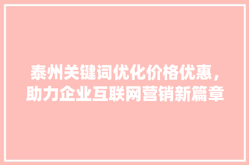 泰州关键词优化价格优惠，助力企业互联网营销新篇章_泰州关键词优化价格优惠