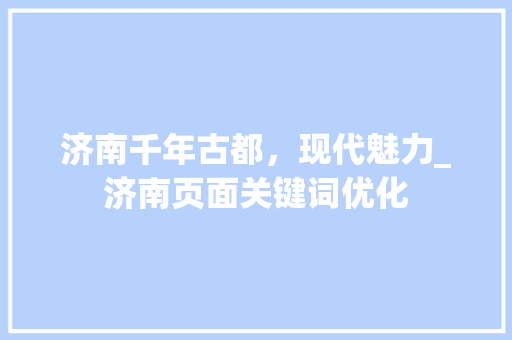 济南千年古都，现代魅力_济南页面关键词优化