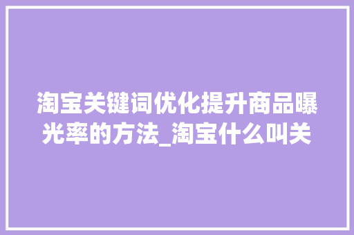 淘宝关键词优化提升商品曝光率的方法_淘宝什么叫关键词优化