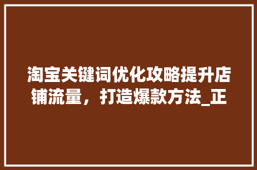 淘宝关键词优化攻略提升店铺流量，打造爆款方法_正规的淘宝关键词优化