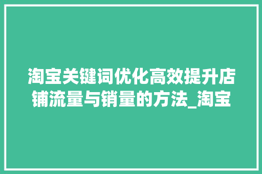 淘宝关键词优化高效提升店铺流量与销量的方法_淘宝的关键词优化软件