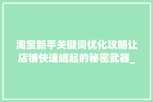 淘宝新手关键词优化攻略让店铺快速崛起的秘密武器_淘宝新手关键词优化教程