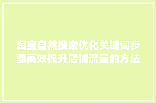 淘宝自然搜索优化关键词步骤高效提升店铺流量的方法_淘宝自然搜索优化关键词