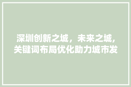 深圳创新之城，未来之城,关键词布局优化助力城市发展_深圳关键词布局优化