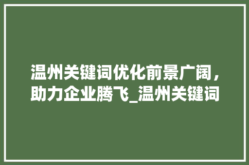 温州关键词优化前景广阔，助力企业腾飞_温州关键词优化前景