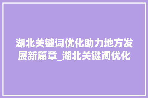 湖北关键词优化助力地方发展新篇章_湖北关键词优化哪里好