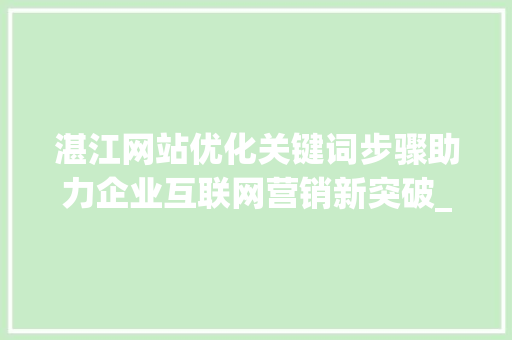 湛江网站优化关键词步骤助力企业互联网营销新突破_湛江网站优化关键词