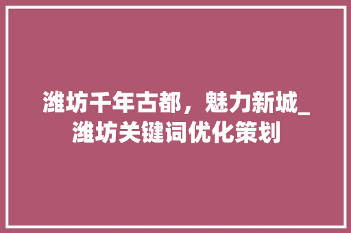 潍坊千年古都，魅力新城_潍坊关键词优化策划