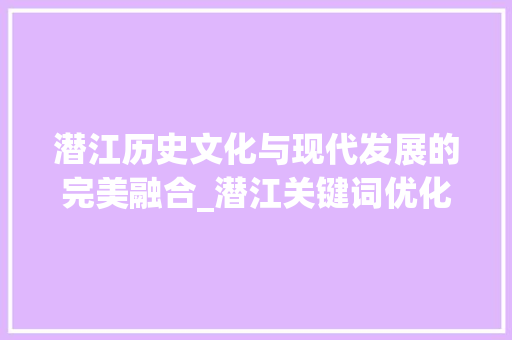 潜江历史文化与现代发展的完美融合_潜江关键词优化网站