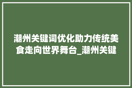 潮州关键词优化助力传统美食走向世界舞台_潮州关键词优化知识