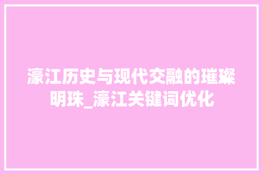 濠江历史与现代交融的璀璨明珠_濠江关键词优化