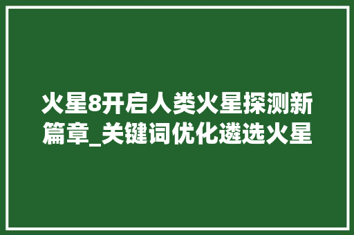 火星8开启人类火星探测新篇章_关键词优化遴选火星8