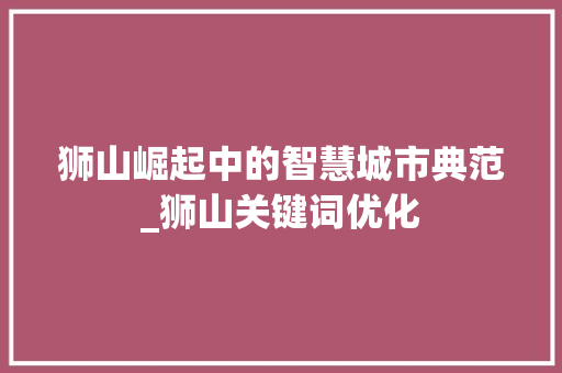 狮山崛起中的智慧城市典范_狮山关键词优化