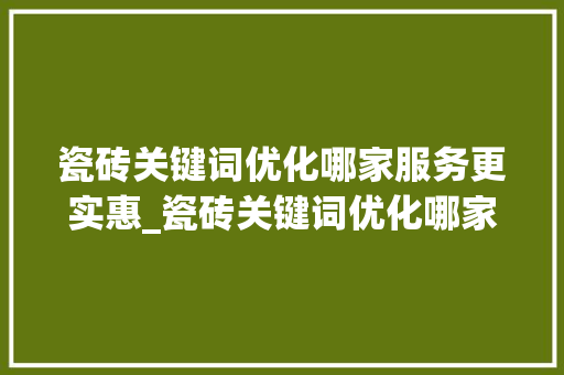 瓷砖关键词优化哪家服务更实惠_瓷砖关键词优化哪家便宜