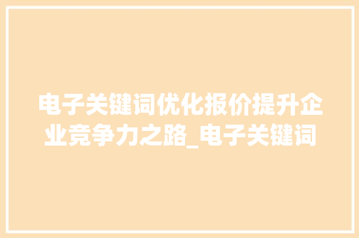 电子关键词优化报价提升企业竞争力之路_电子关键词优化报价