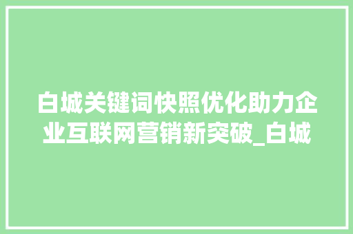 白城关键词快照优化助力企业互联网营销新突破_白城关键词快照优化
