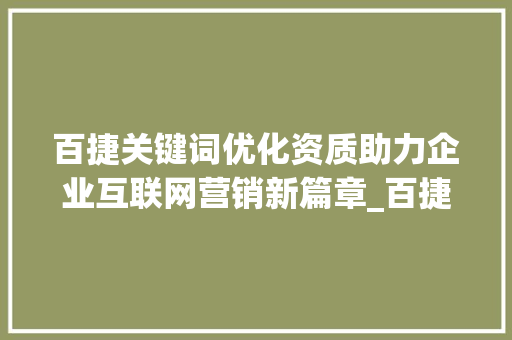 百捷关键词优化资质助力企业互联网营销新篇章_百捷关键词优化资质