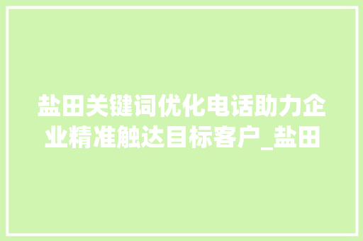 盐田关键词优化电话助力企业精准触达目标客户_盐田关键词优化电话