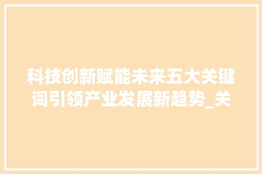 科技创新赋能未来五大关键词引领产业发展新趋势_关键词5个优化