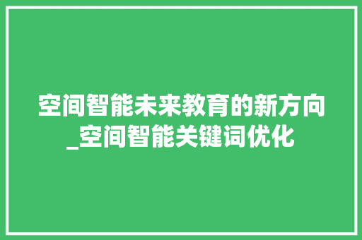 空间智能未来教育的新方向_空间智能关键词优化
