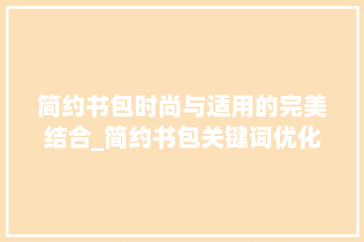 简约书包时尚与适用的完美结合_简约书包关键词优化软件