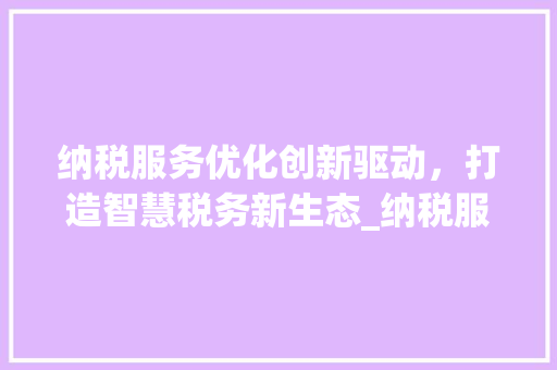 纳税服务优化创新驱动，打造智慧税务新生态_纳税服务优化关键词