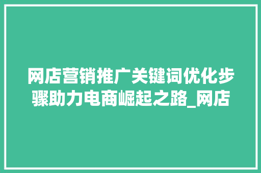网店营销推广关键词优化步骤助力电商崛起之路_网店营销推广关键词优化