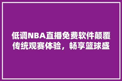 低调NBA直播免费软件颠覆传统观赛体验，畅享篮球盛宴