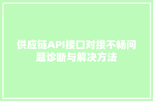 供应链API接口对接不畅问题诊断与解决方法