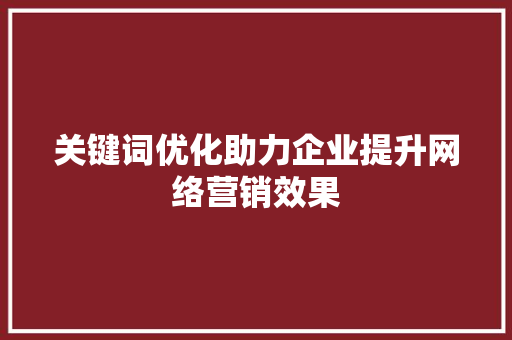 关键词优化助力企业提升网络营销效果