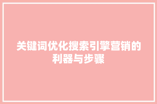 关键词优化搜索引擎营销的利器与步骤
