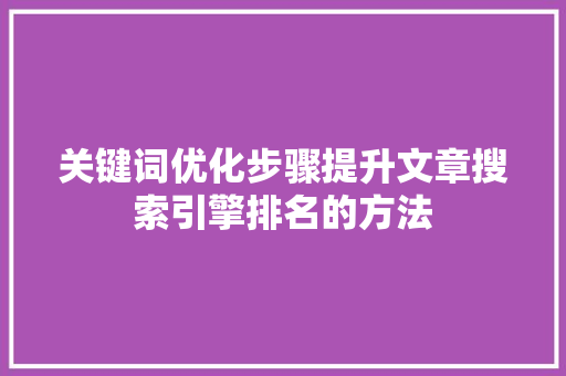 关键词优化步骤提升文章搜索引擎排名的方法