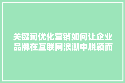 关键词优化营销如何让企业品牌在互联网浪潮中脱颖而出