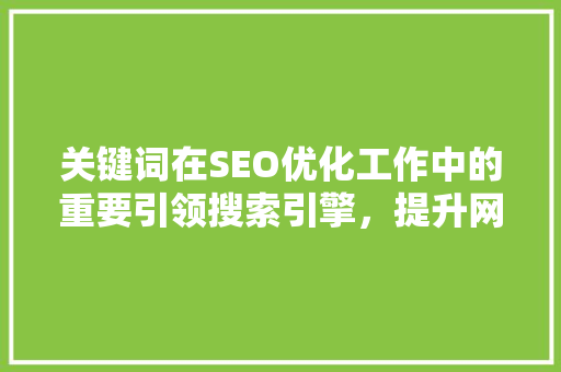 关键词在SEO优化工作中的重要引领搜索引擎，提升网站排名