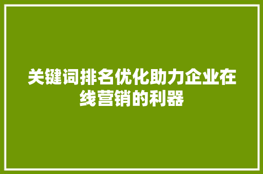 关键词排名优化助力企业在线营销的利器