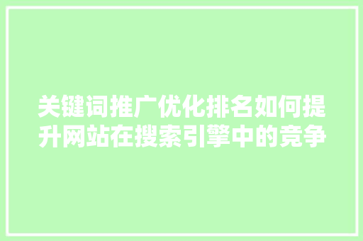 关键词推广优化排名如何提升网站在搜索引擎中的竞争力