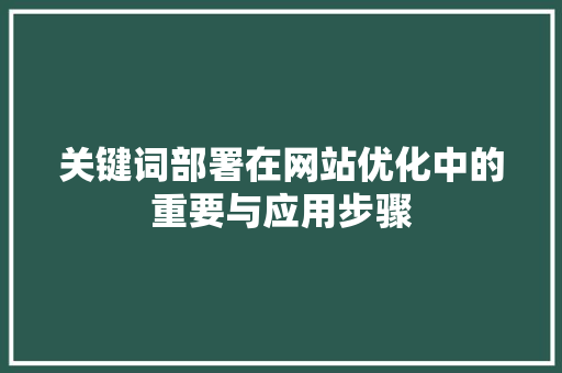 关键词部署在网站优化中的重要与应用步骤