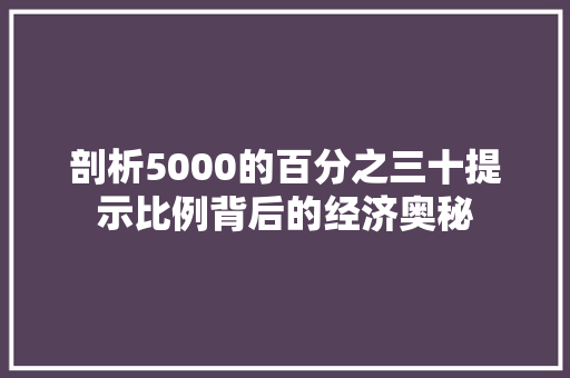 剖析5000的百分之三十提示比例背后的经济奥秘