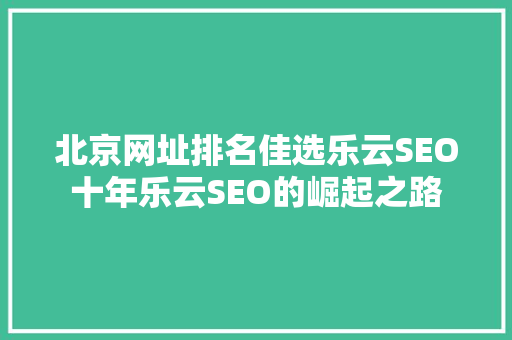 北京网址排名佳选乐云SEO十年乐云SEO的崛起之路