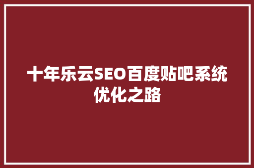 十年乐云SEO百度贴吧系统优化之路