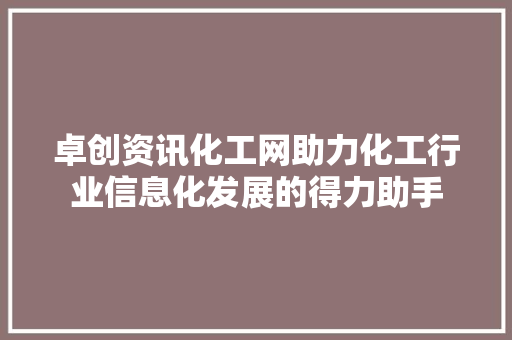 卓创资讯化工网助力化工行业信息化发展的得力助手