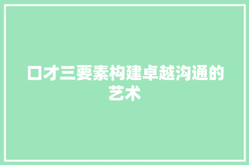 口才三要素构建卓越沟通的艺术